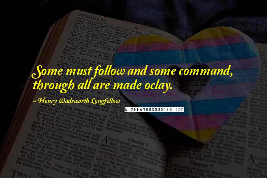 Henry Wadsworth Longfellow Quotes: Some must follow and some command, through all are made oclay.