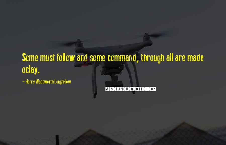 Henry Wadsworth Longfellow Quotes: Some must follow and some command, through all are made oclay.