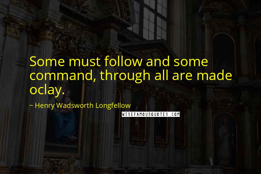 Henry Wadsworth Longfellow Quotes: Some must follow and some command, through all are made oclay.