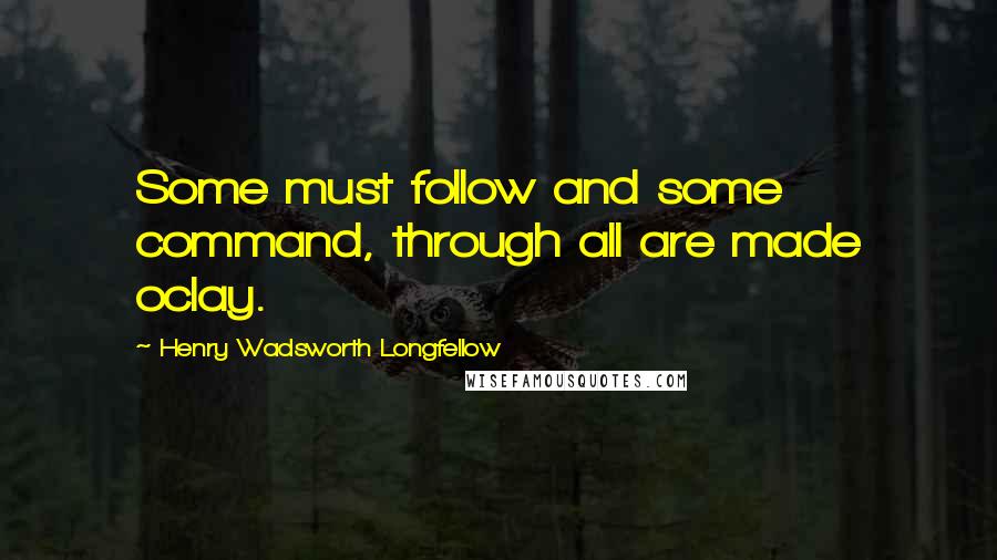 Henry Wadsworth Longfellow Quotes: Some must follow and some command, through all are made oclay.