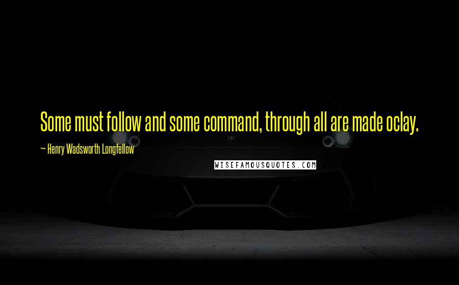 Henry Wadsworth Longfellow Quotes: Some must follow and some command, through all are made oclay.