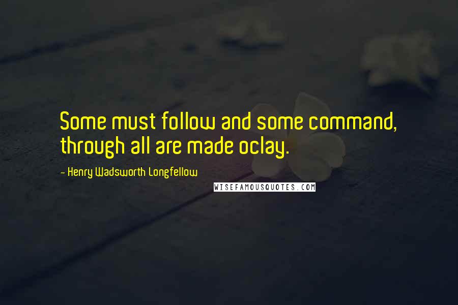 Henry Wadsworth Longfellow Quotes: Some must follow and some command, through all are made oclay.