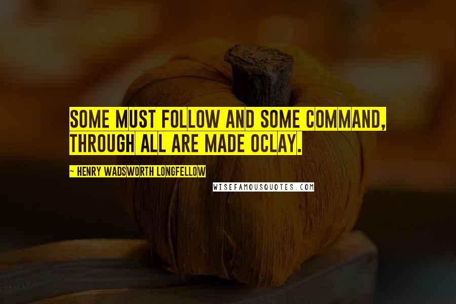 Henry Wadsworth Longfellow Quotes: Some must follow and some command, through all are made oclay.