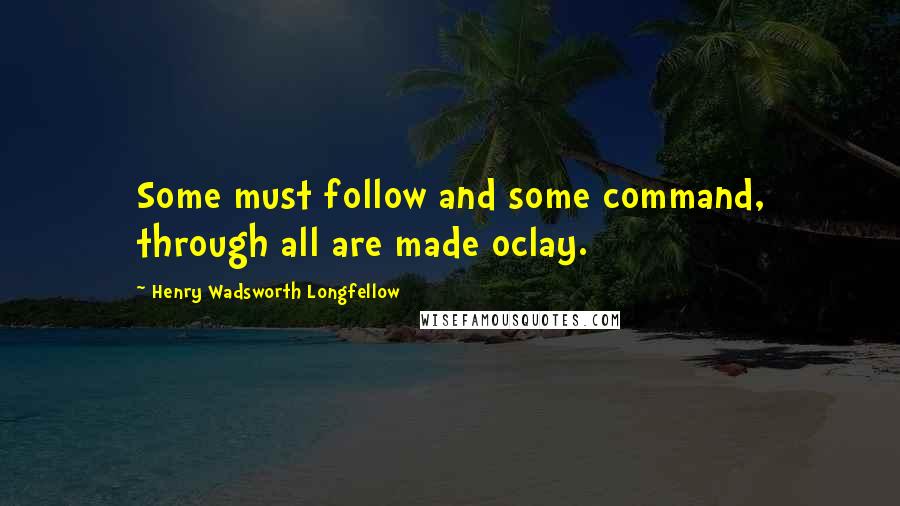 Henry Wadsworth Longfellow Quotes: Some must follow and some command, through all are made oclay.