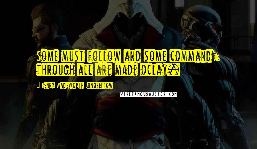 Henry Wadsworth Longfellow Quotes: Some must follow and some command, through all are made oclay.