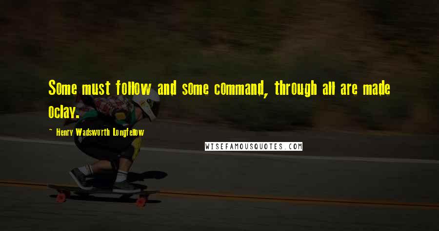 Henry Wadsworth Longfellow Quotes: Some must follow and some command, through all are made oclay.