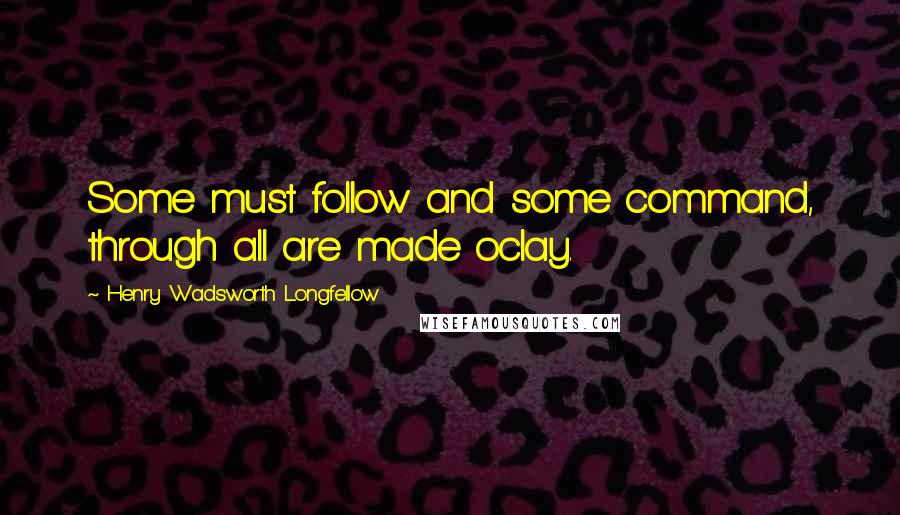 Henry Wadsworth Longfellow Quotes: Some must follow and some command, through all are made oclay.