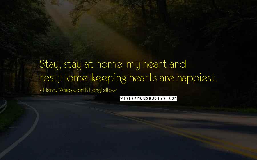 Henry Wadsworth Longfellow Quotes: Stay, stay at home, my heart and rest;Home-keeping hearts are happiest.