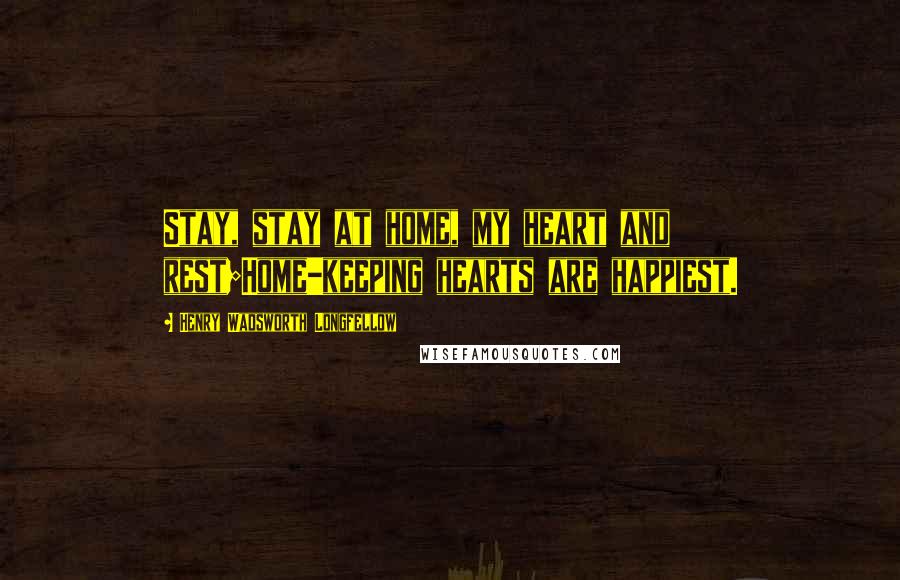 Henry Wadsworth Longfellow Quotes: Stay, stay at home, my heart and rest;Home-keeping hearts are happiest.