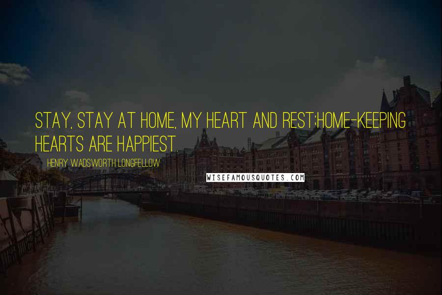 Henry Wadsworth Longfellow Quotes: Stay, stay at home, my heart and rest;Home-keeping hearts are happiest.