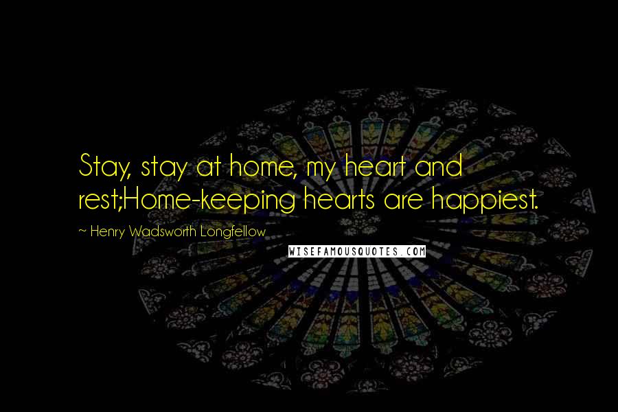 Henry Wadsworth Longfellow Quotes: Stay, stay at home, my heart and rest;Home-keeping hearts are happiest.