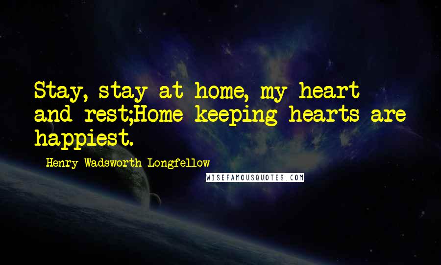 Henry Wadsworth Longfellow Quotes: Stay, stay at home, my heart and rest;Home-keeping hearts are happiest.