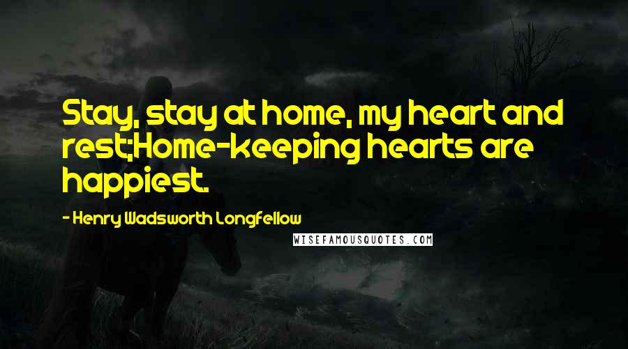 Henry Wadsworth Longfellow Quotes: Stay, stay at home, my heart and rest;Home-keeping hearts are happiest.
