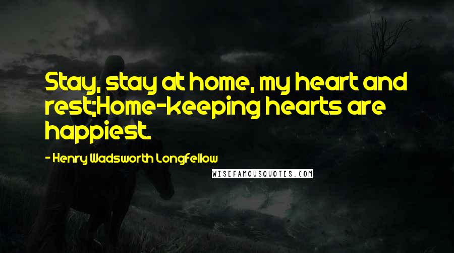 Henry Wadsworth Longfellow Quotes: Stay, stay at home, my heart and rest;Home-keeping hearts are happiest.