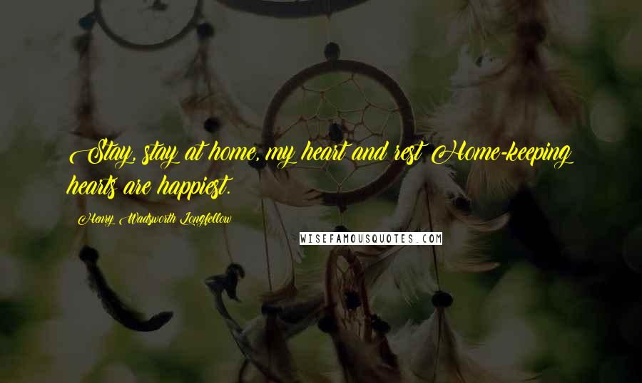 Henry Wadsworth Longfellow Quotes: Stay, stay at home, my heart and rest;Home-keeping hearts are happiest.