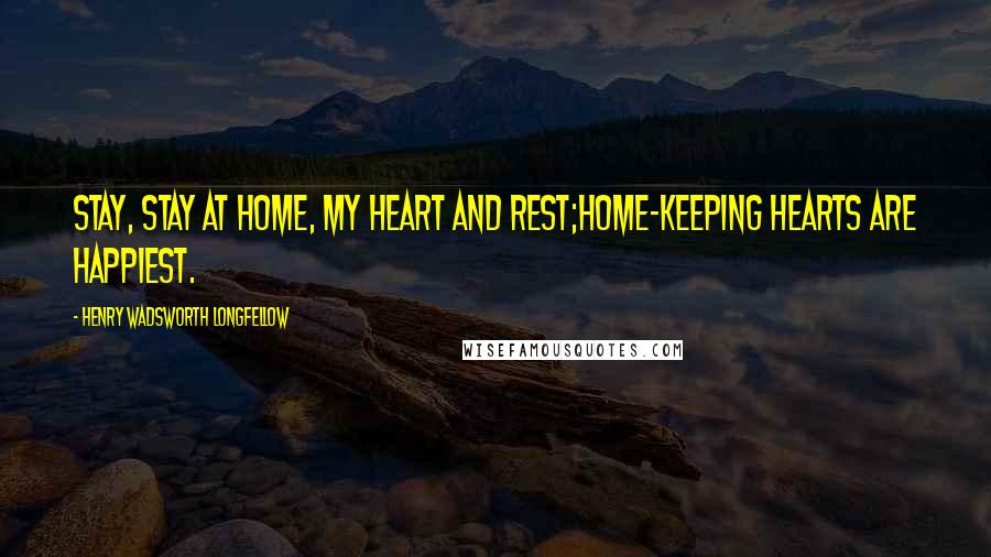 Henry Wadsworth Longfellow Quotes: Stay, stay at home, my heart and rest;Home-keeping hearts are happiest.