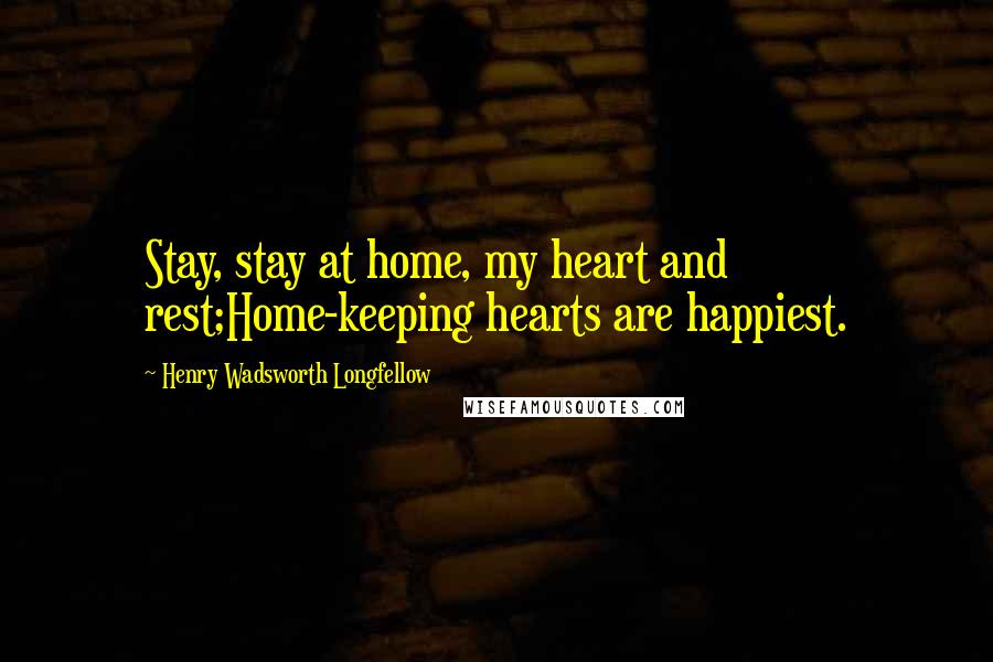 Henry Wadsworth Longfellow Quotes: Stay, stay at home, my heart and rest;Home-keeping hearts are happiest.