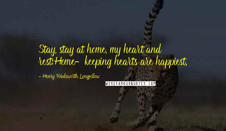 Henry Wadsworth Longfellow Quotes: Stay, stay at home, my heart and rest;Home-keeping hearts are happiest.