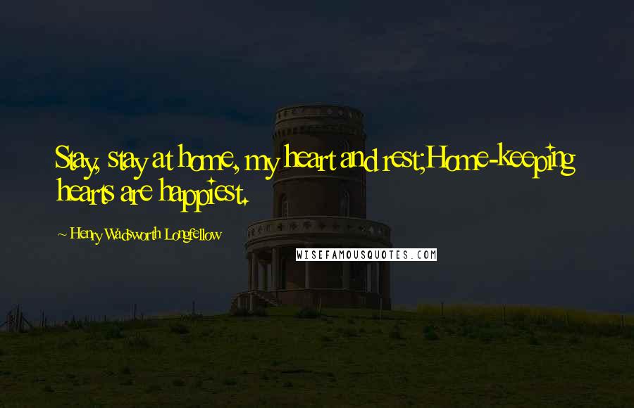 Henry Wadsworth Longfellow Quotes: Stay, stay at home, my heart and rest;Home-keeping hearts are happiest.