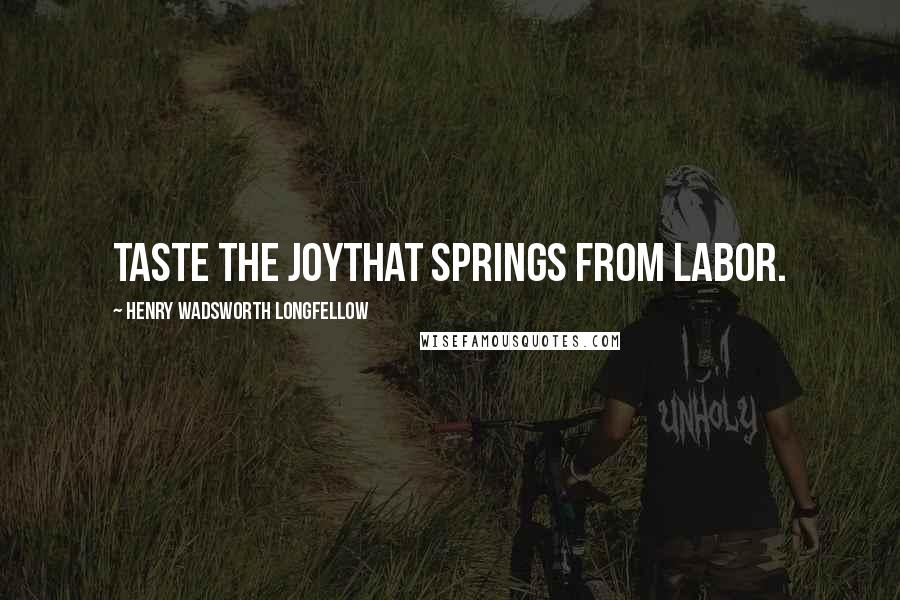 Henry Wadsworth Longfellow Quotes: Taste the joyThat springs from labor.