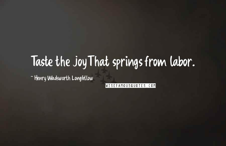 Henry Wadsworth Longfellow Quotes: Taste the joyThat springs from labor.