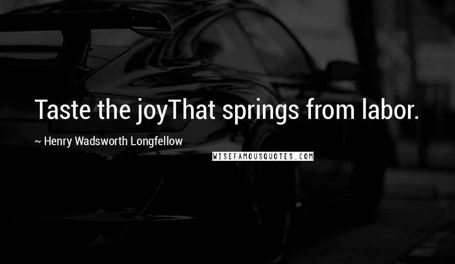 Henry Wadsworth Longfellow Quotes: Taste the joyThat springs from labor.