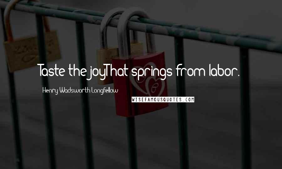 Henry Wadsworth Longfellow Quotes: Taste the joyThat springs from labor.