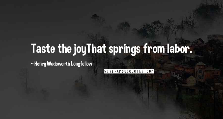 Henry Wadsworth Longfellow Quotes: Taste the joyThat springs from labor.