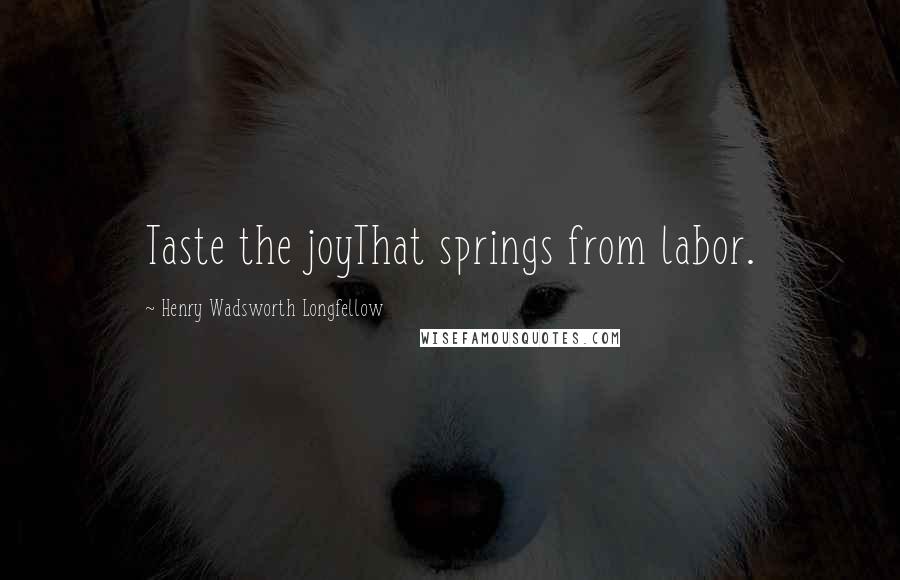 Henry Wadsworth Longfellow Quotes: Taste the joyThat springs from labor.