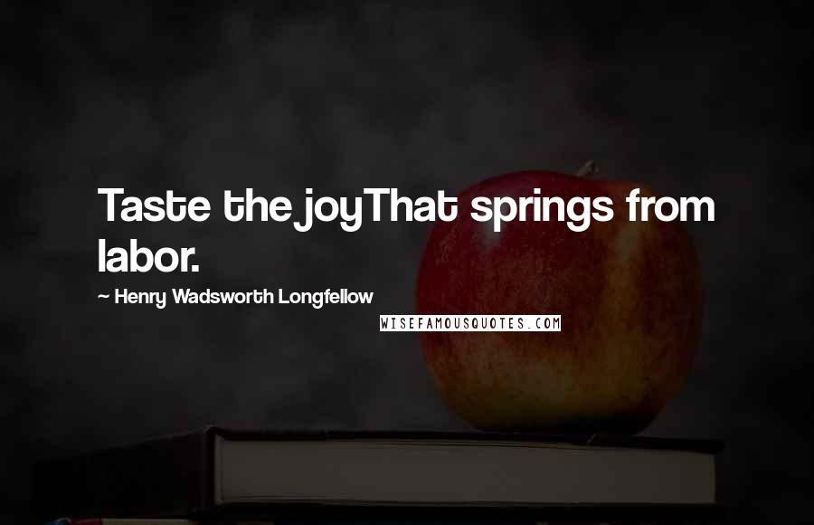 Henry Wadsworth Longfellow Quotes: Taste the joyThat springs from labor.