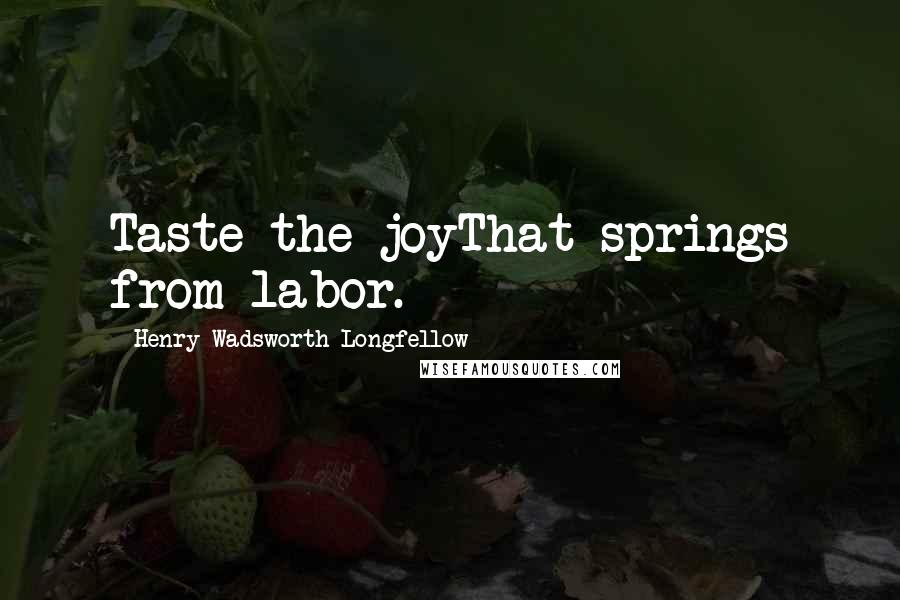 Henry Wadsworth Longfellow Quotes: Taste the joyThat springs from labor.