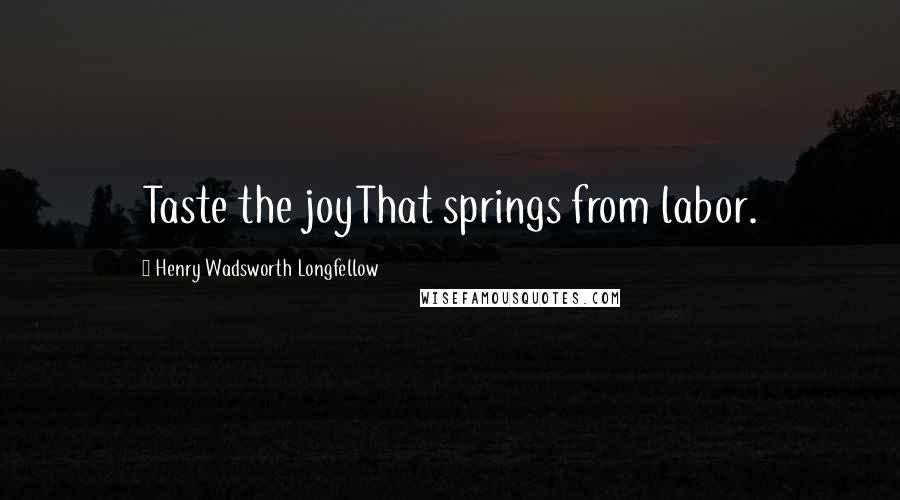 Henry Wadsworth Longfellow Quotes: Taste the joyThat springs from labor.