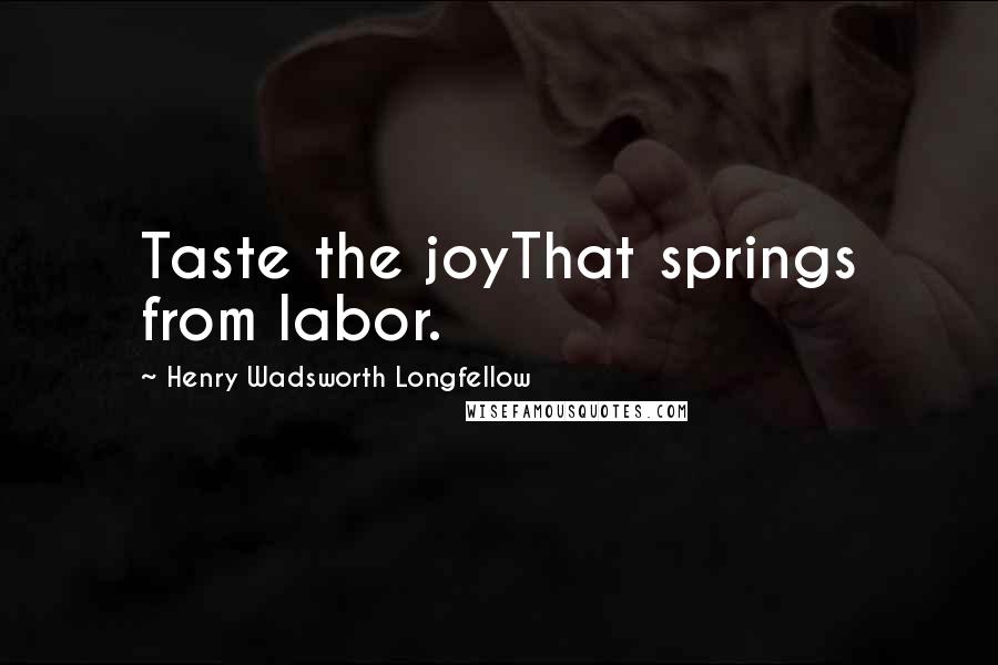 Henry Wadsworth Longfellow Quotes: Taste the joyThat springs from labor.