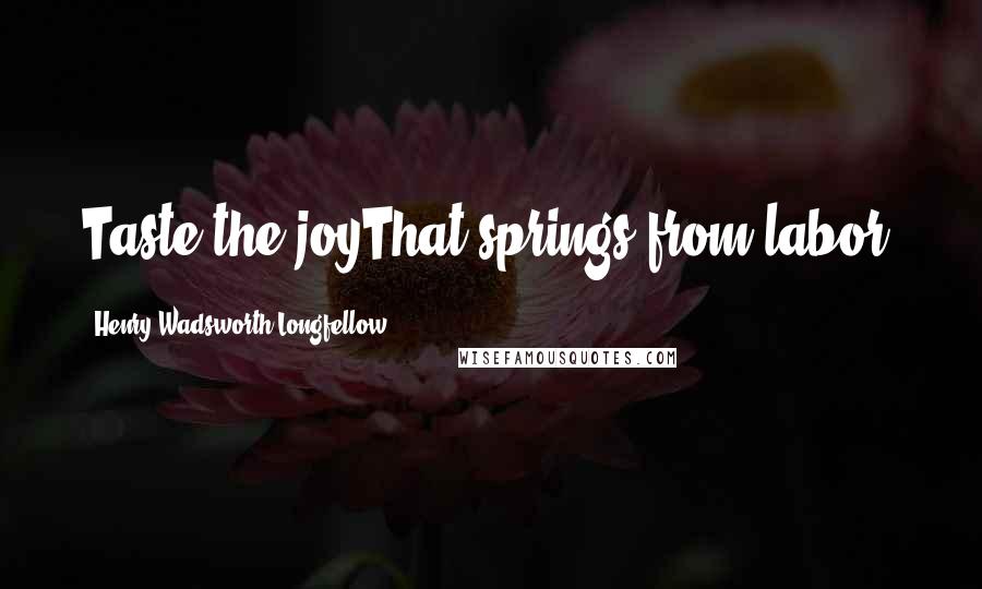 Henry Wadsworth Longfellow Quotes: Taste the joyThat springs from labor.