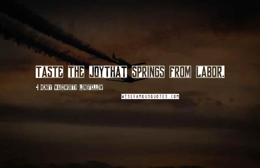Henry Wadsworth Longfellow Quotes: Taste the joyThat springs from labor.