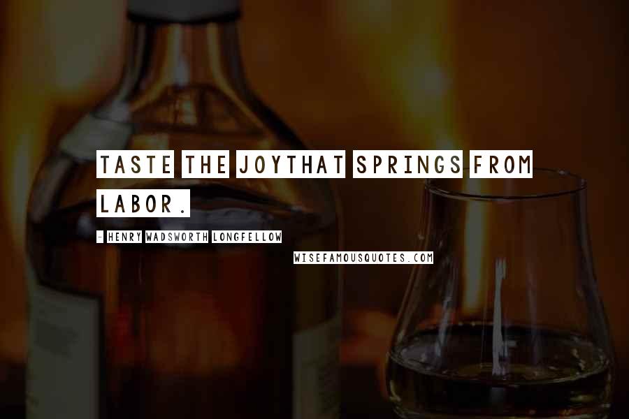 Henry Wadsworth Longfellow Quotes: Taste the joyThat springs from labor.