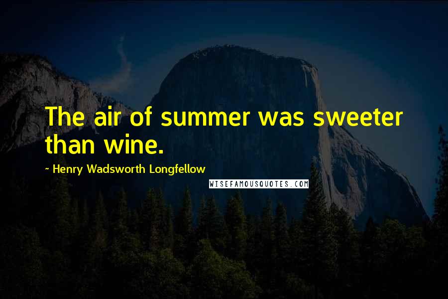 Henry Wadsworth Longfellow Quotes: The air of summer was sweeter than wine.