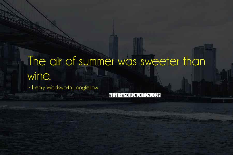 Henry Wadsworth Longfellow Quotes: The air of summer was sweeter than wine.