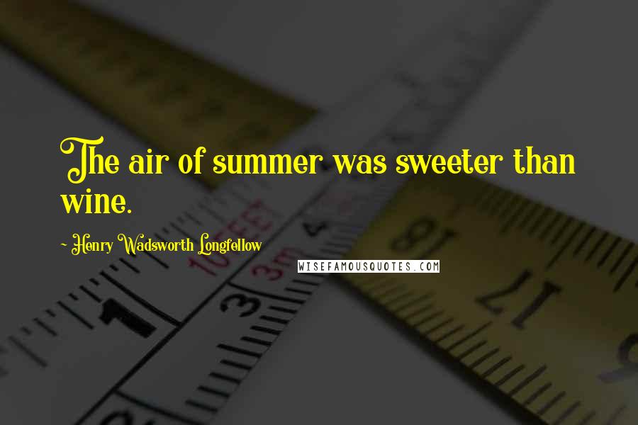 Henry Wadsworth Longfellow Quotes: The air of summer was sweeter than wine.