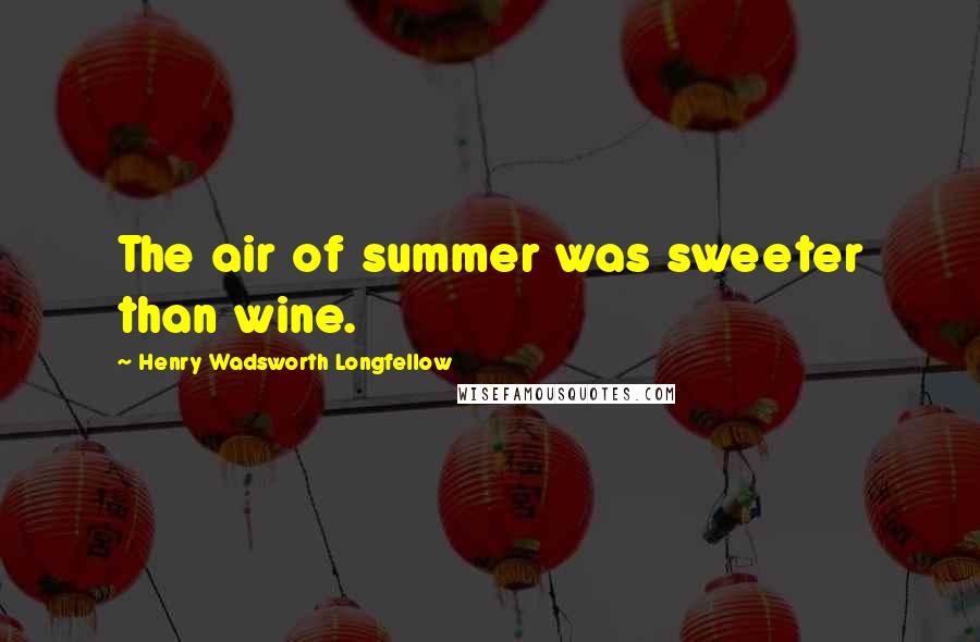 Henry Wadsworth Longfellow Quotes: The air of summer was sweeter than wine.