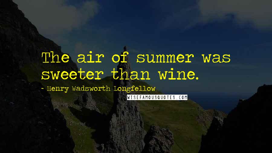 Henry Wadsworth Longfellow Quotes: The air of summer was sweeter than wine.