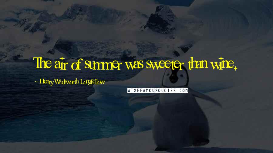 Henry Wadsworth Longfellow Quotes: The air of summer was sweeter than wine.