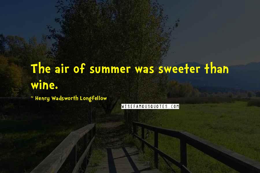 Henry Wadsworth Longfellow Quotes: The air of summer was sweeter than wine.