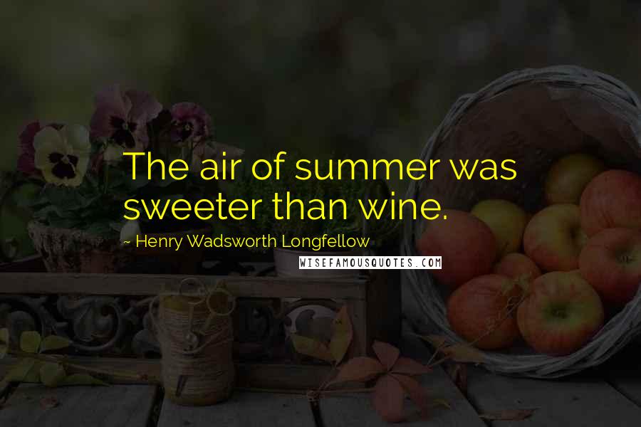 Henry Wadsworth Longfellow Quotes: The air of summer was sweeter than wine.