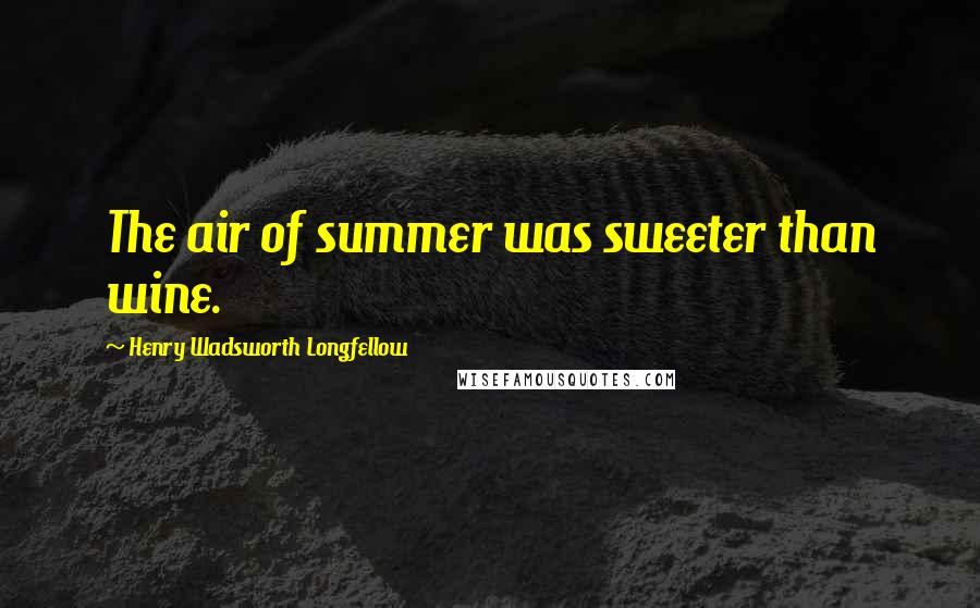 Henry Wadsworth Longfellow Quotes: The air of summer was sweeter than wine.