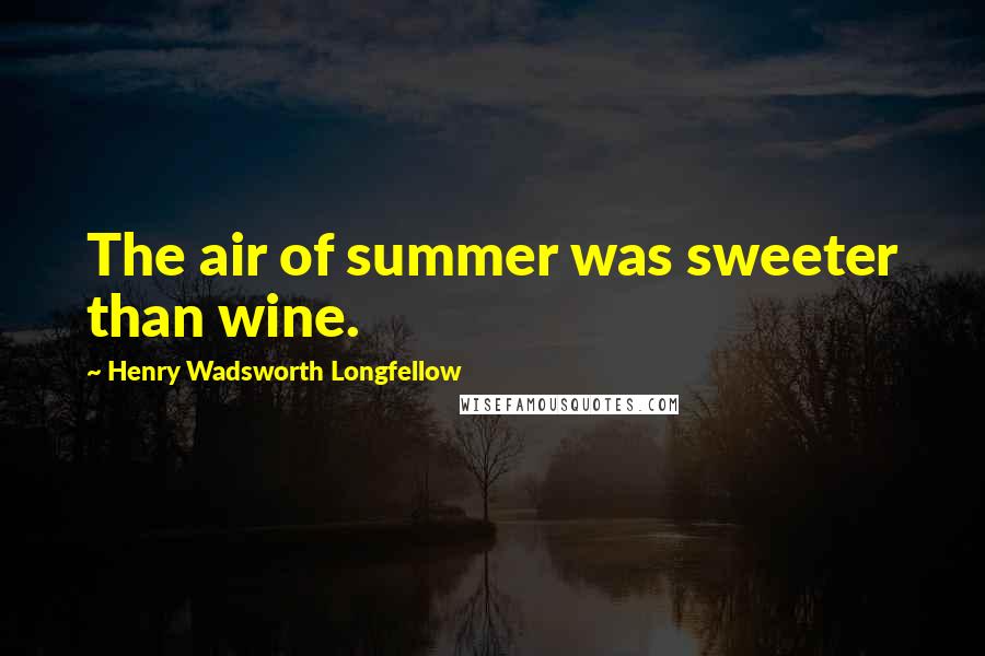 Henry Wadsworth Longfellow Quotes: The air of summer was sweeter than wine.