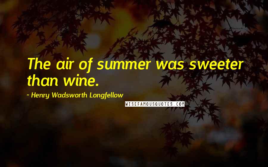 Henry Wadsworth Longfellow Quotes: The air of summer was sweeter than wine.