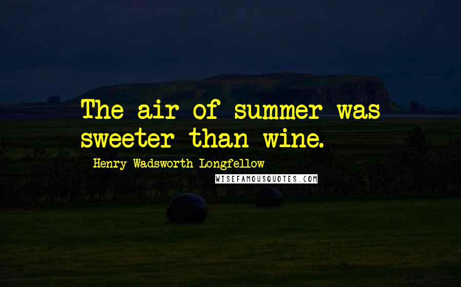 Henry Wadsworth Longfellow Quotes: The air of summer was sweeter than wine.