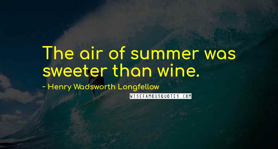 Henry Wadsworth Longfellow Quotes: The air of summer was sweeter than wine.