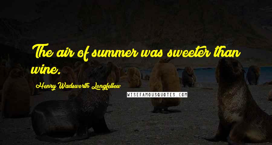 Henry Wadsworth Longfellow Quotes: The air of summer was sweeter than wine.